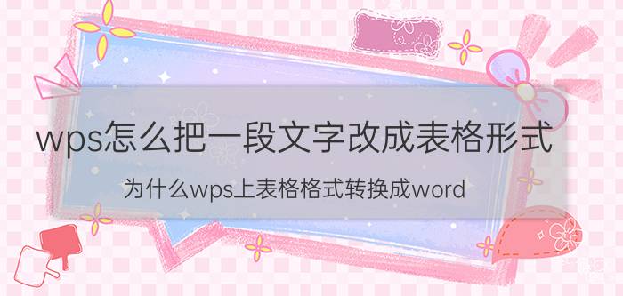 wps怎么把一段文字改成表格形式 为什么wps上表格格式转换成word？